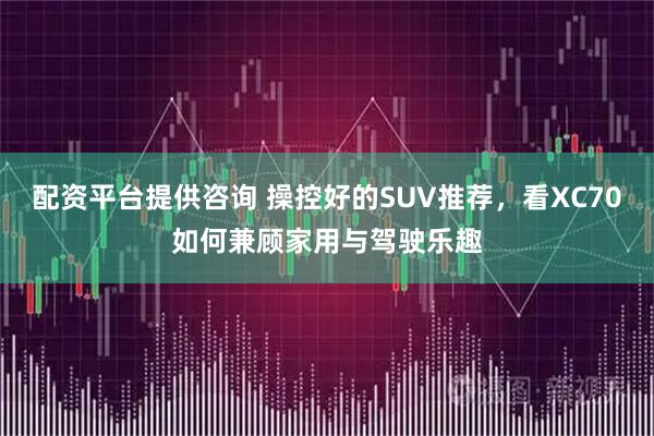 配资平台提供咨询 操控好的SUV推荐，看XC70如何兼顾家用与驾驶乐趣